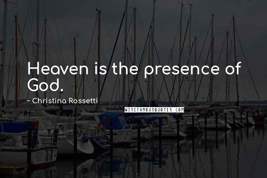 Christina Rossetti Quotes: Heaven is the presence of God.