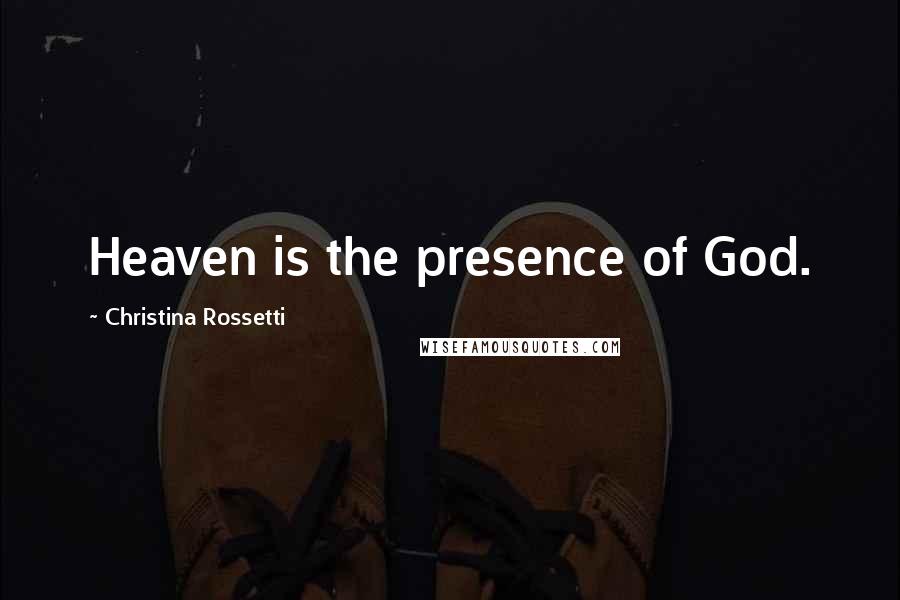 Christina Rossetti Quotes: Heaven is the presence of God.