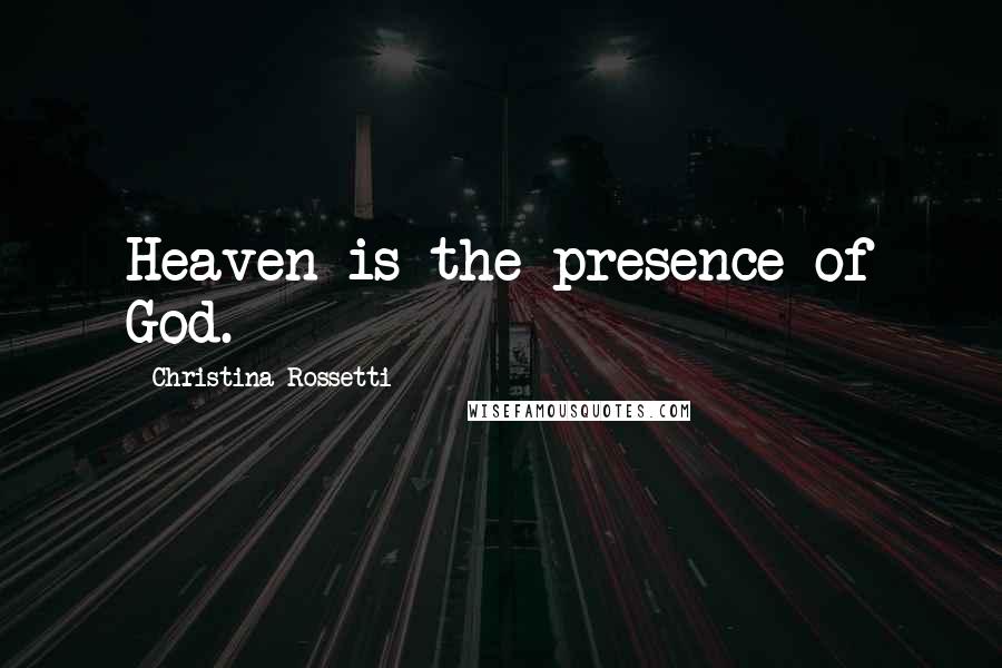 Christina Rossetti Quotes: Heaven is the presence of God.