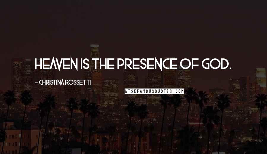 Christina Rossetti Quotes: Heaven is the presence of God.