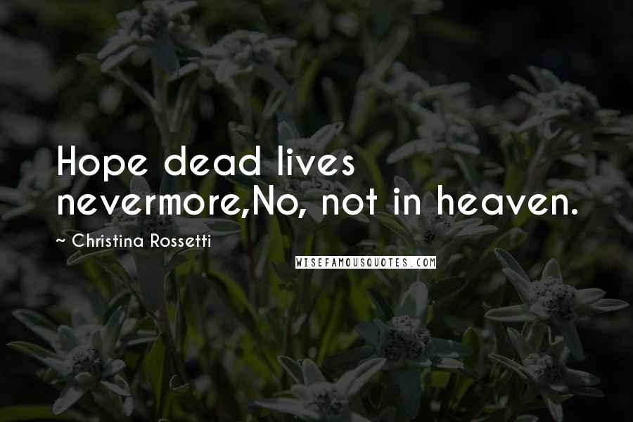 Christina Rossetti Quotes: Hope dead lives nevermore,No, not in heaven.