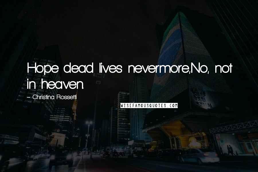 Christina Rossetti Quotes: Hope dead lives nevermore,No, not in heaven.