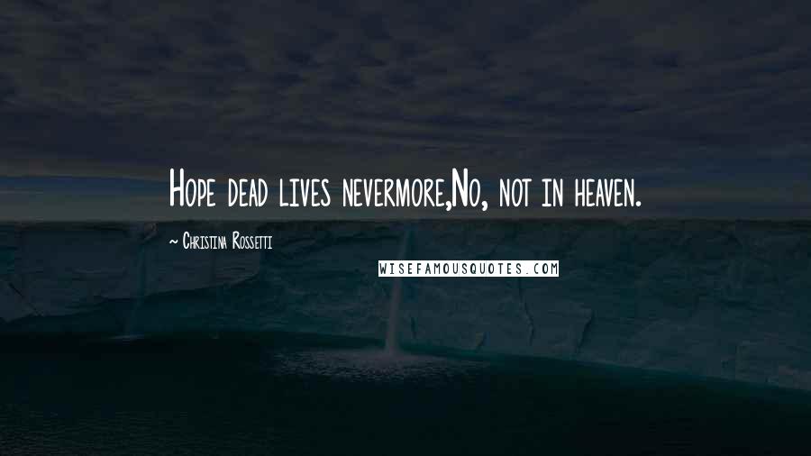 Christina Rossetti Quotes: Hope dead lives nevermore,No, not in heaven.