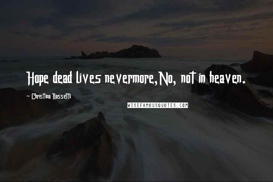 Christina Rossetti Quotes: Hope dead lives nevermore,No, not in heaven.