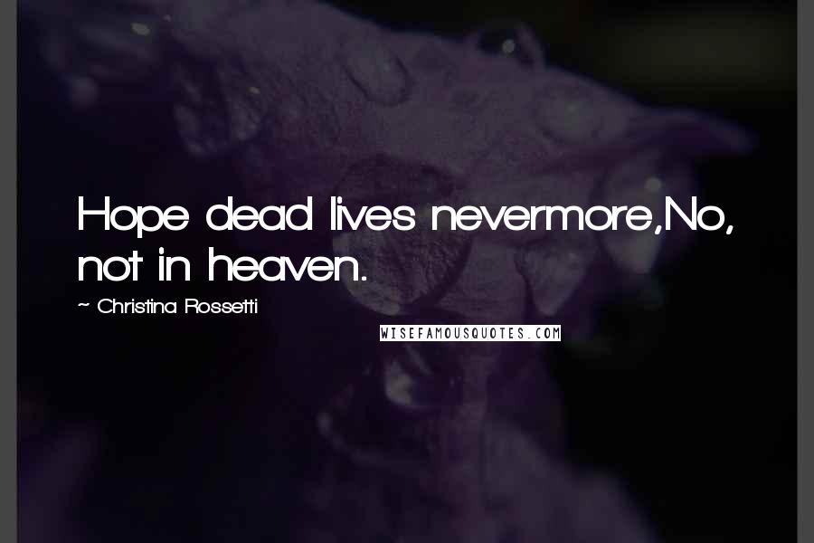 Christina Rossetti Quotes: Hope dead lives nevermore,No, not in heaven.