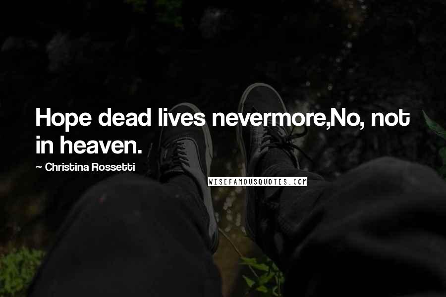 Christina Rossetti Quotes: Hope dead lives nevermore,No, not in heaven.