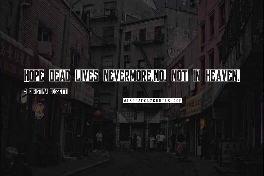 Christina Rossetti Quotes: Hope dead lives nevermore,No, not in heaven.