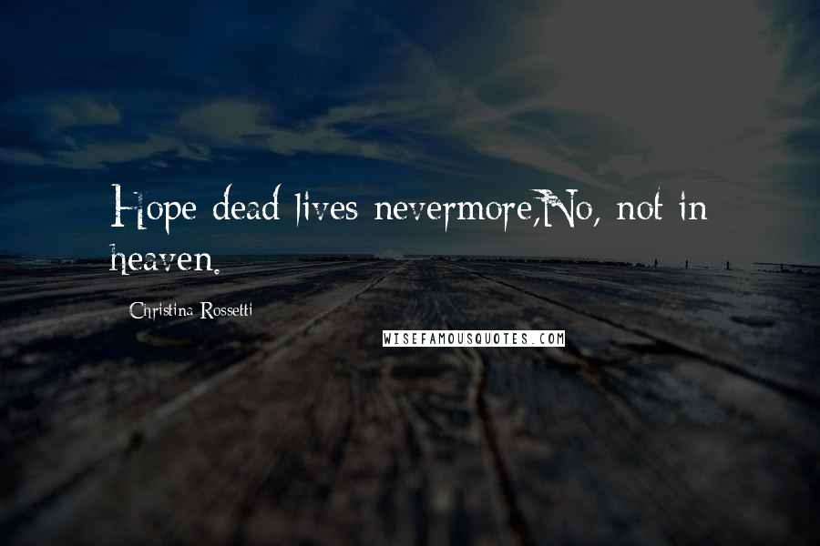 Christina Rossetti Quotes: Hope dead lives nevermore,No, not in heaven.