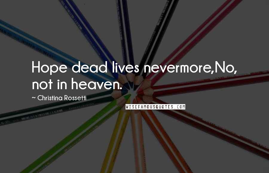 Christina Rossetti Quotes: Hope dead lives nevermore,No, not in heaven.