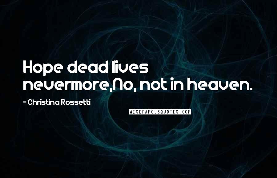 Christina Rossetti Quotes: Hope dead lives nevermore,No, not in heaven.