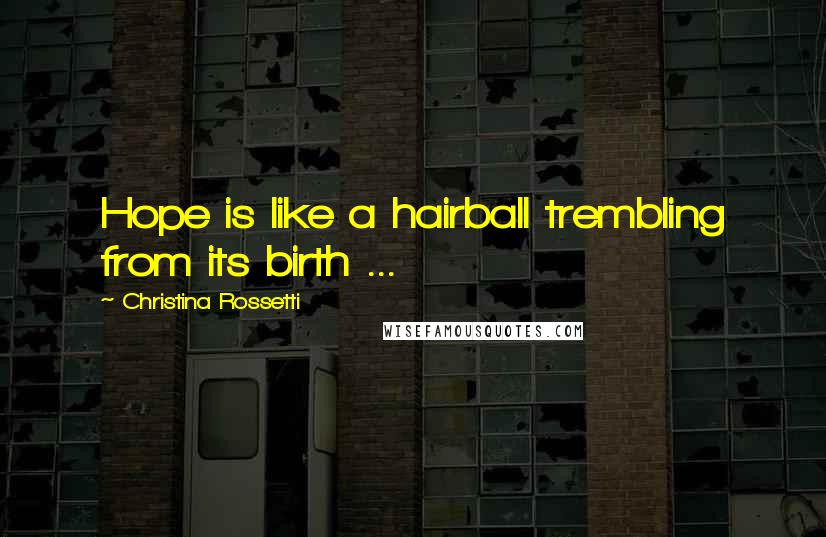 Christina Rossetti Quotes: Hope is like a hairball trembling from its birth ...