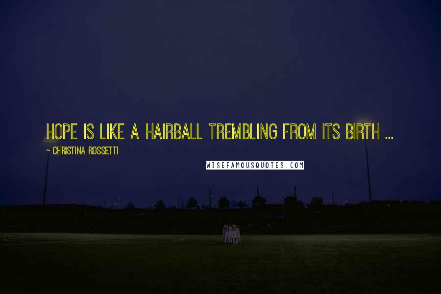 Christina Rossetti Quotes: Hope is like a hairball trembling from its birth ...