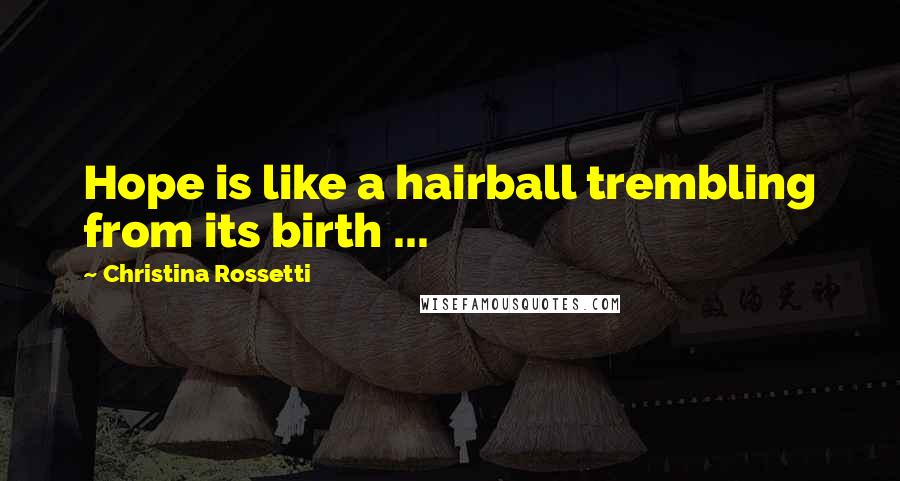 Christina Rossetti Quotes: Hope is like a hairball trembling from its birth ...