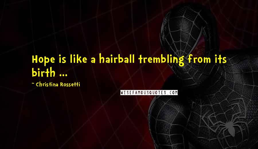 Christina Rossetti Quotes: Hope is like a hairball trembling from its birth ...