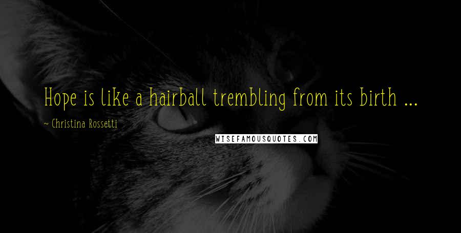 Christina Rossetti Quotes: Hope is like a hairball trembling from its birth ...