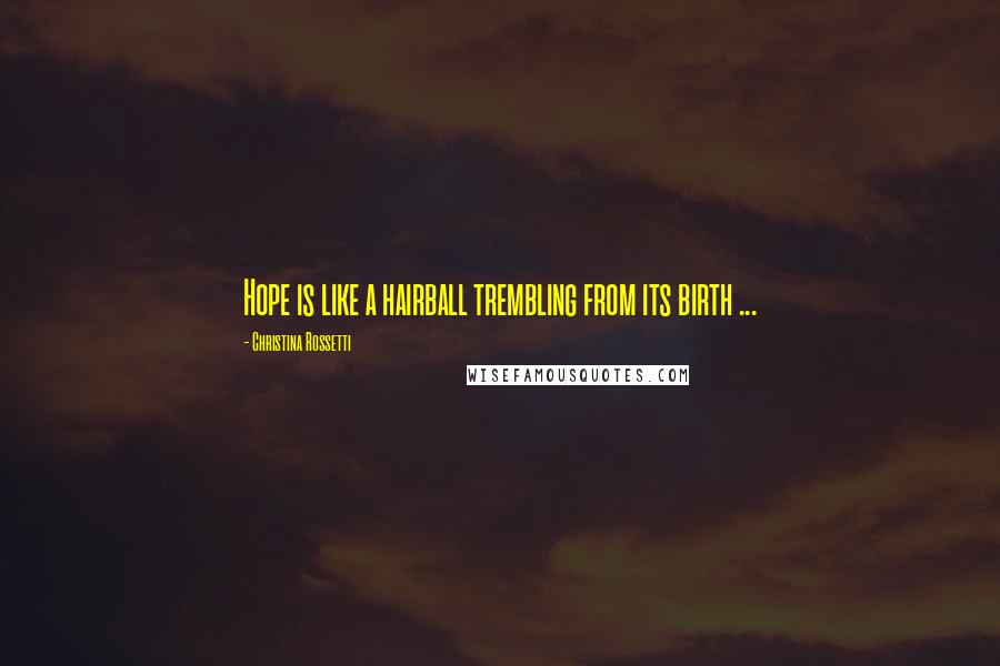 Christina Rossetti Quotes: Hope is like a hairball trembling from its birth ...