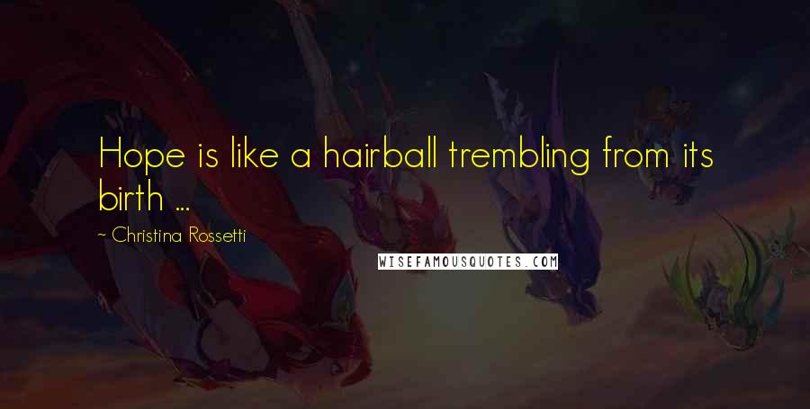 Christina Rossetti Quotes: Hope is like a hairball trembling from its birth ...