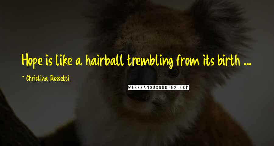 Christina Rossetti Quotes: Hope is like a hairball trembling from its birth ...