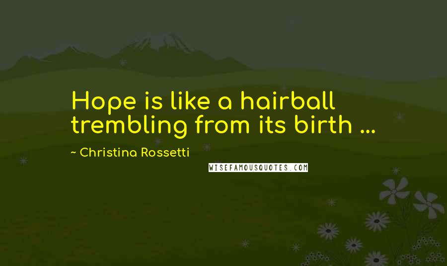 Christina Rossetti Quotes: Hope is like a hairball trembling from its birth ...