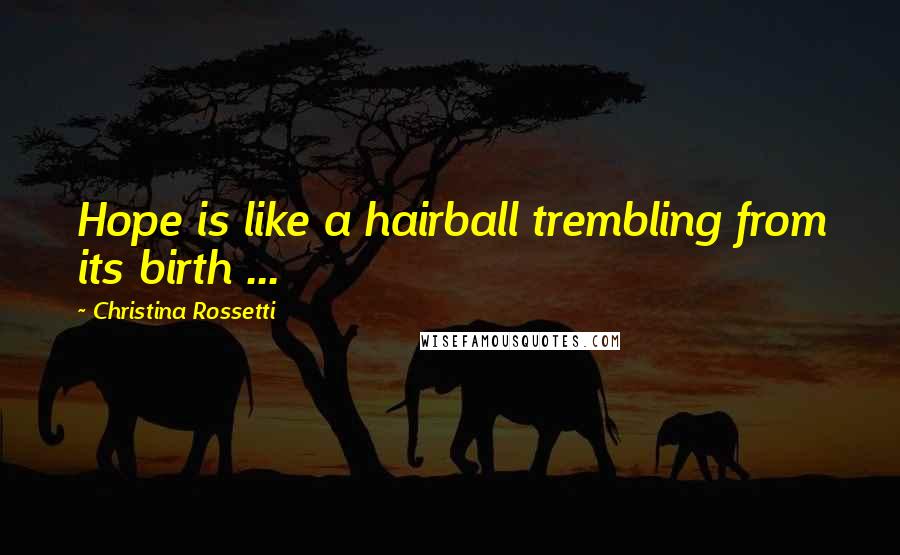 Christina Rossetti Quotes: Hope is like a hairball trembling from its birth ...