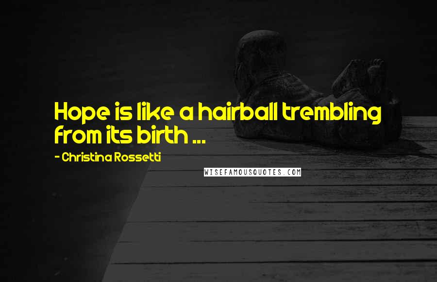 Christina Rossetti Quotes: Hope is like a hairball trembling from its birth ...