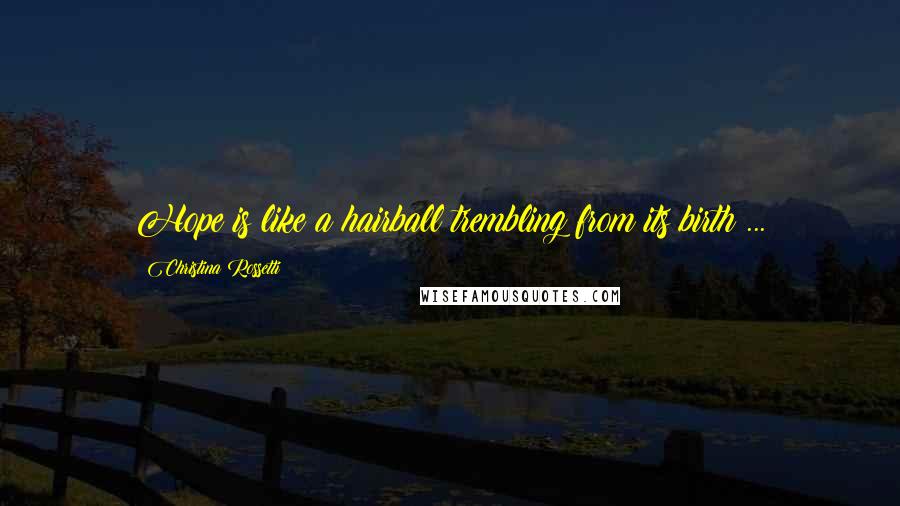 Christina Rossetti Quotes: Hope is like a hairball trembling from its birth ...