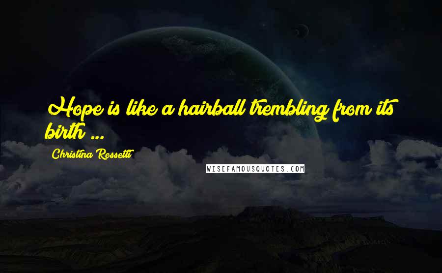 Christina Rossetti Quotes: Hope is like a hairball trembling from its birth ...