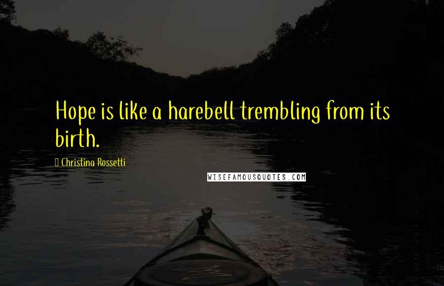 Christina Rossetti Quotes: Hope is like a harebell trembling from its birth.