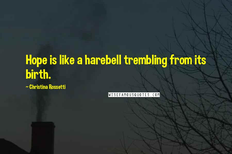 Christina Rossetti Quotes: Hope is like a harebell trembling from its birth.
