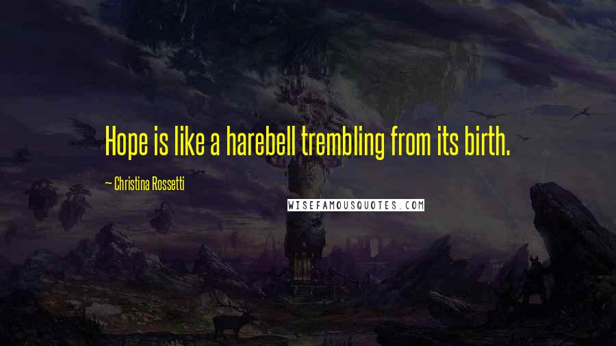 Christina Rossetti Quotes: Hope is like a harebell trembling from its birth.