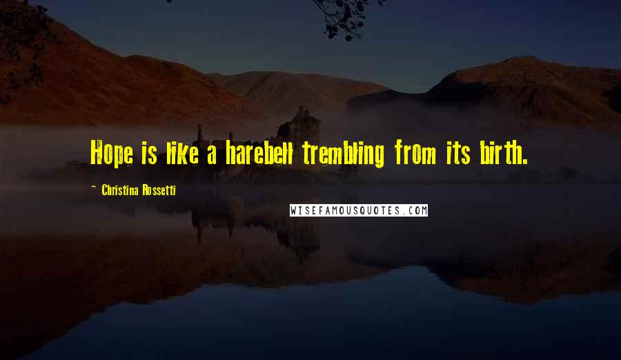Christina Rossetti Quotes: Hope is like a harebell trembling from its birth.