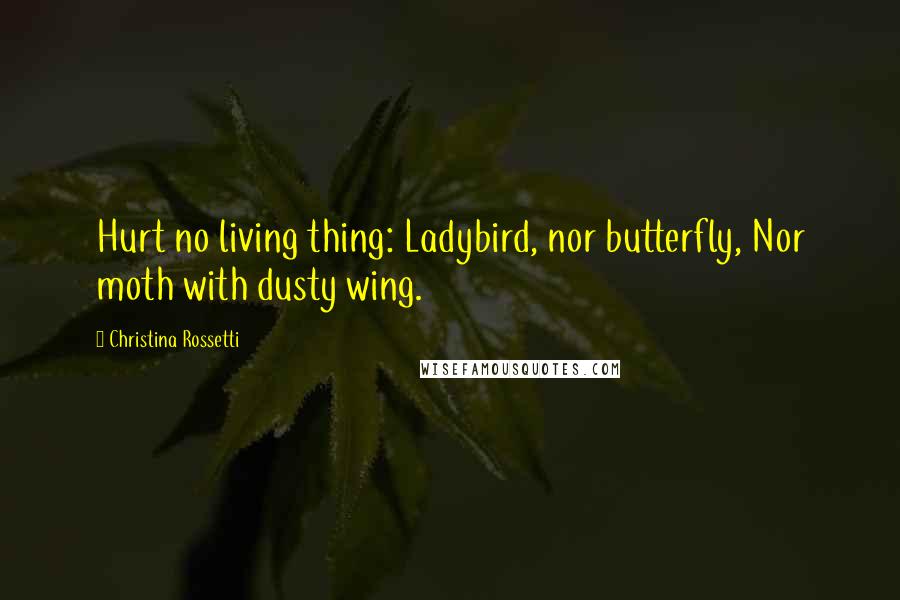 Christina Rossetti Quotes: Hurt no living thing: Ladybird, nor butterfly, Nor moth with dusty wing.
