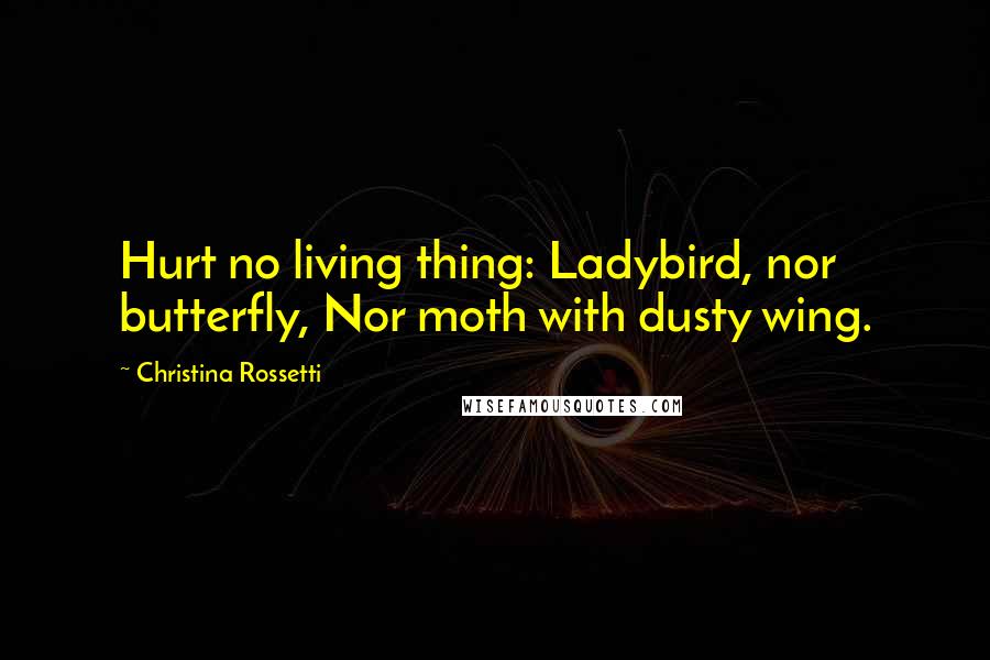 Christina Rossetti Quotes: Hurt no living thing: Ladybird, nor butterfly, Nor moth with dusty wing.