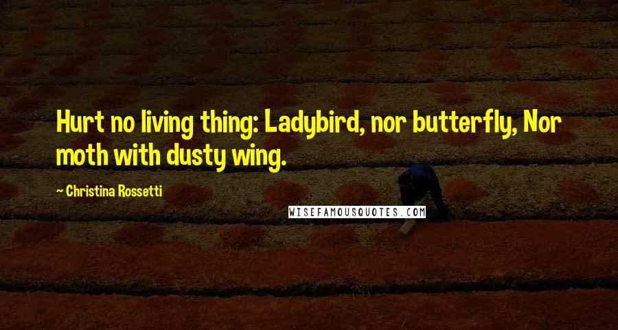 Christina Rossetti Quotes: Hurt no living thing: Ladybird, nor butterfly, Nor moth with dusty wing.
