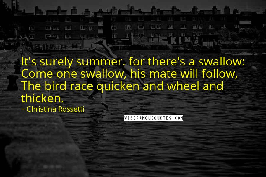 Christina Rossetti Quotes: It's surely summer. for there's a swallow: Come one swallow, his mate will follow, The bird race quicken and wheel and thicken.