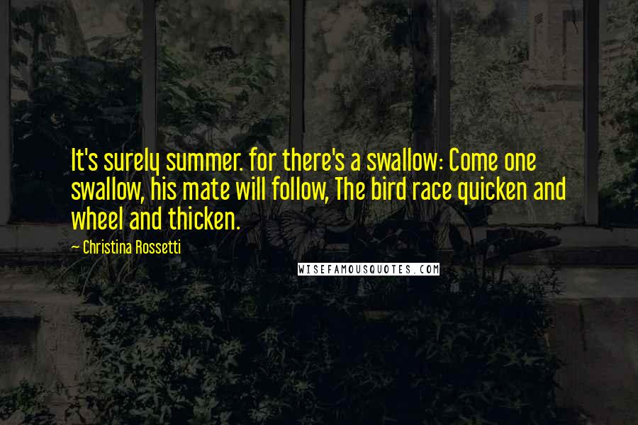 Christina Rossetti Quotes: It's surely summer. for there's a swallow: Come one swallow, his mate will follow, The bird race quicken and wheel and thicken.