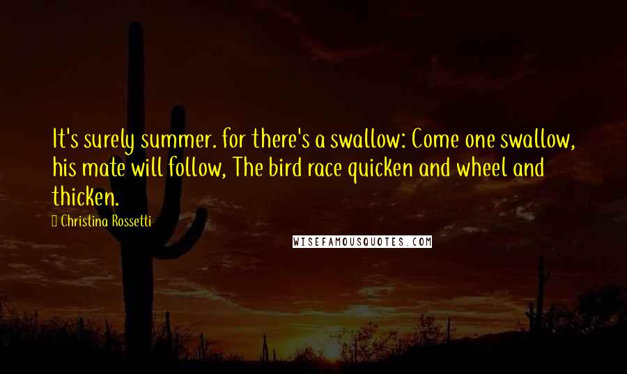 Christina Rossetti Quotes: It's surely summer. for there's a swallow: Come one swallow, his mate will follow, The bird race quicken and wheel and thicken.