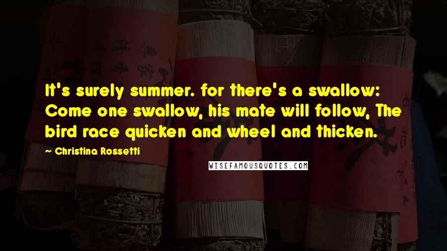 Christina Rossetti Quotes: It's surely summer. for there's a swallow: Come one swallow, his mate will follow, The bird race quicken and wheel and thicken.