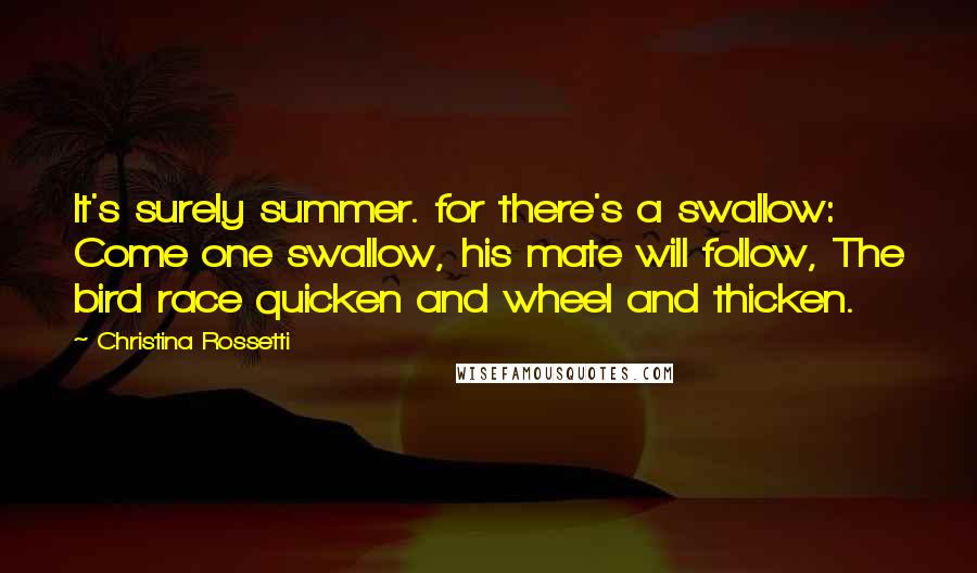 Christina Rossetti Quotes: It's surely summer. for there's a swallow: Come one swallow, his mate will follow, The bird race quicken and wheel and thicken.