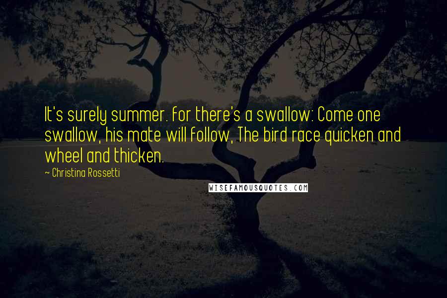 Christina Rossetti Quotes: It's surely summer. for there's a swallow: Come one swallow, his mate will follow, The bird race quicken and wheel and thicken.