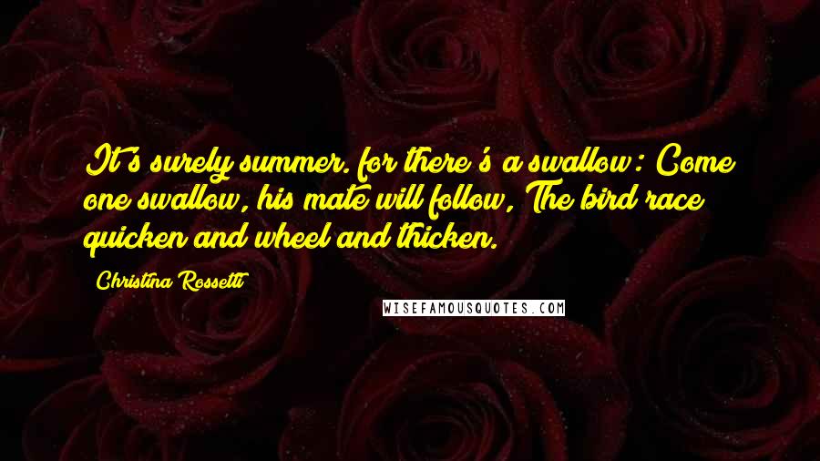 Christina Rossetti Quotes: It's surely summer. for there's a swallow: Come one swallow, his mate will follow, The bird race quicken and wheel and thicken.