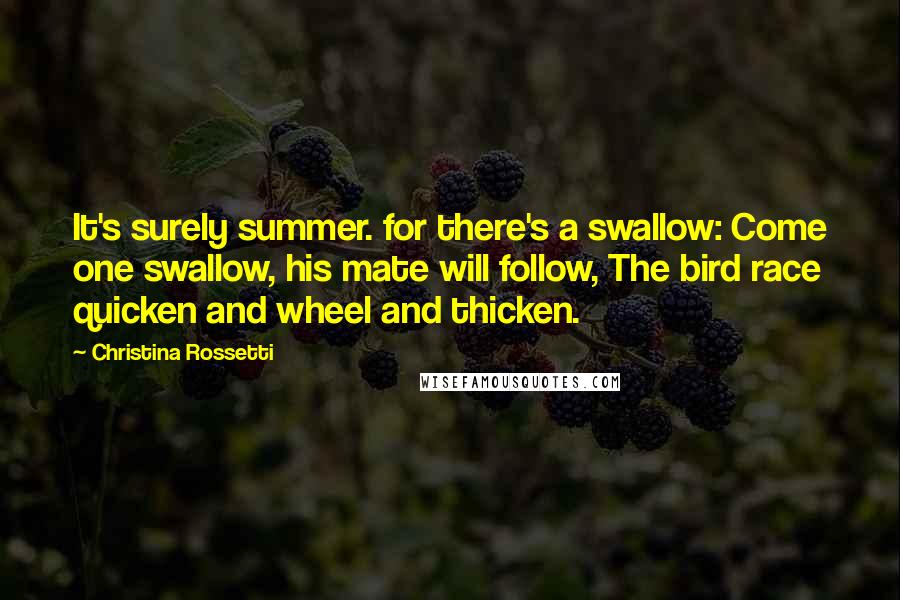 Christina Rossetti Quotes: It's surely summer. for there's a swallow: Come one swallow, his mate will follow, The bird race quicken and wheel and thicken.