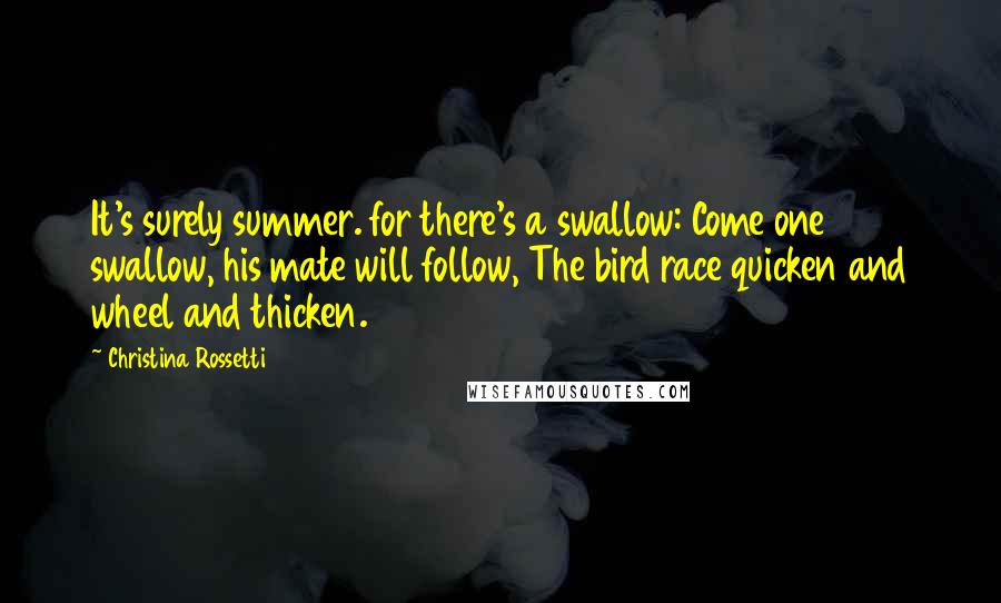 Christina Rossetti Quotes: It's surely summer. for there's a swallow: Come one swallow, his mate will follow, The bird race quicken and wheel and thicken.