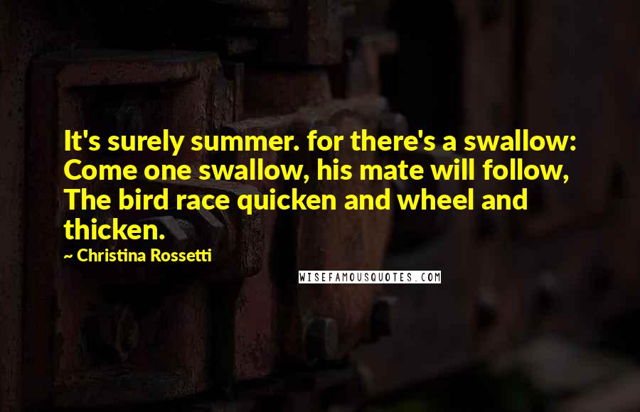 Christina Rossetti Quotes: It's surely summer. for there's a swallow: Come one swallow, his mate will follow, The bird race quicken and wheel and thicken.