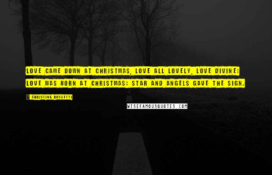 Christina Rossetti Quotes: Love came down at Christmas, Love all lovely, Love Divine; Love was born at Christmas; Star and angels gave the sign.