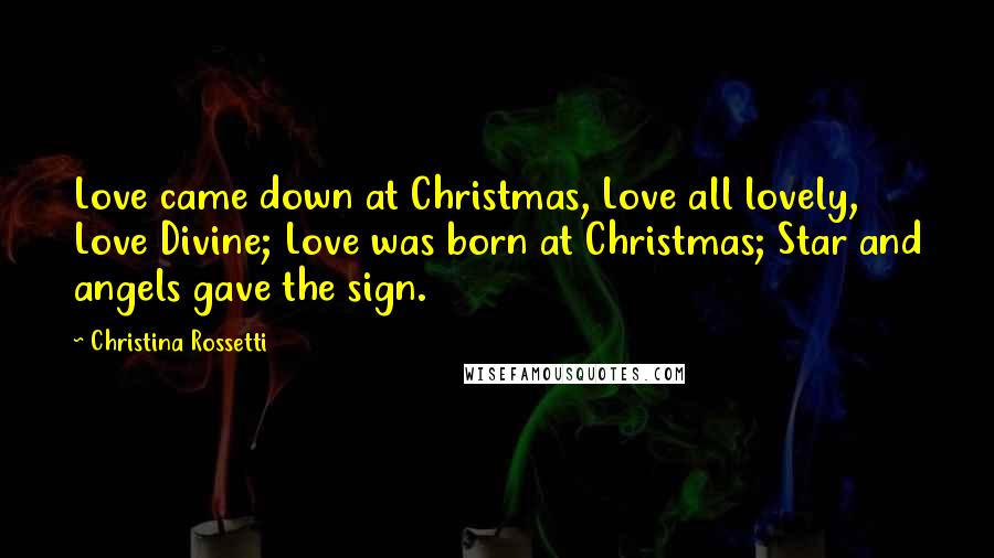 Christina Rossetti Quotes: Love came down at Christmas, Love all lovely, Love Divine; Love was born at Christmas; Star and angels gave the sign.