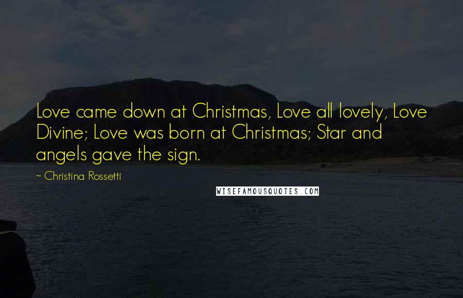 Christina Rossetti Quotes: Love came down at Christmas, Love all lovely, Love Divine; Love was born at Christmas; Star and angels gave the sign.