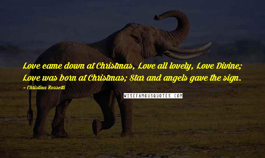 Christina Rossetti Quotes: Love came down at Christmas, Love all lovely, Love Divine; Love was born at Christmas; Star and angels gave the sign.