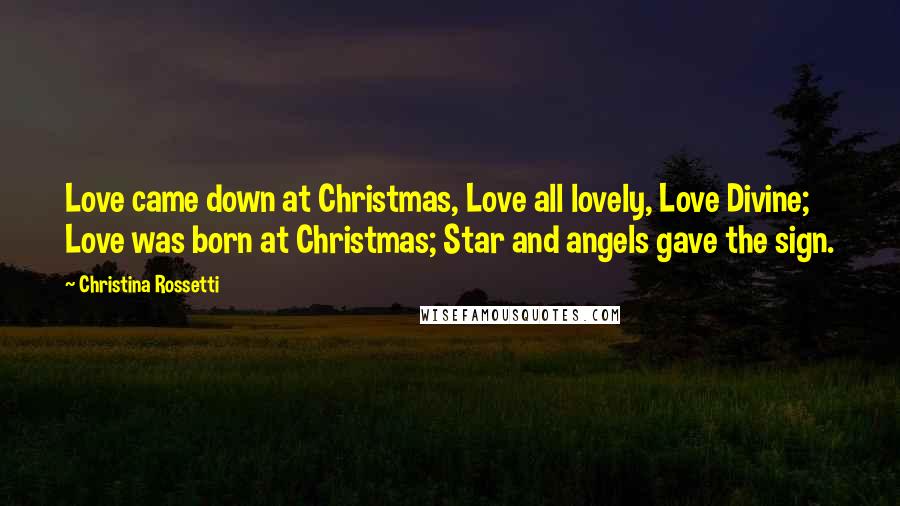 Christina Rossetti Quotes: Love came down at Christmas, Love all lovely, Love Divine; Love was born at Christmas; Star and angels gave the sign.