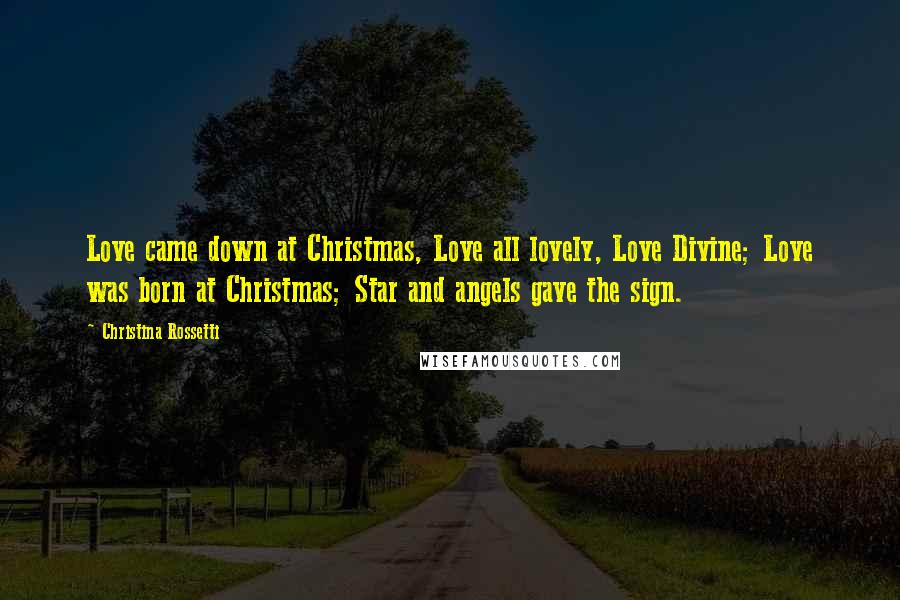 Christina Rossetti Quotes: Love came down at Christmas, Love all lovely, Love Divine; Love was born at Christmas; Star and angels gave the sign.